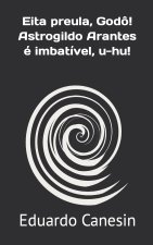 Eita preula, Godo! Astrogildo Arantes e imbativel, u-hu!