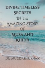 Divine Timeless Secrets In the Amazing Story of Musa and Khidr