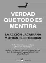 Verdad que todo es mentira : la acción lacaniana y otras resistencias