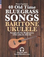 40 Old Time Bluegrass Songs - Baritone Ukulele Songbook for Beginners with Tabs and Chords