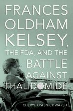 Frances Oldham Kelsey, the FDA, and the Battle against Thalidomide (Hardback)