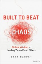 Built to Beat Chaos: Biblical Wisdom for Leading Y ourself and Others