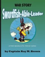 Swordfish-Able-Leader: A Pilot's Narrative of B-17(H) Air Combat