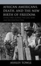 African Americans, Death, and the New Birth of Freedom: Dying Free During the Civil War and Reconstruction