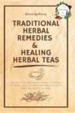 Traditional Herbal Remedies & Healing Herbal Teas: The Practical Beginner's Guide to Prepare at Home Your Own Natural Remedies with Medicinal Plants &