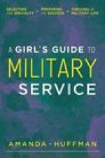 A Girl's Guide to Military Service: Selecting Your Specialty, Preparing for Success, Thriving in Military Life