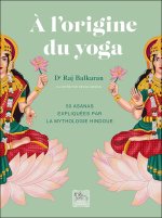 A l'origine du yoga - 50 asanas expliquées par la mythologie hindoue