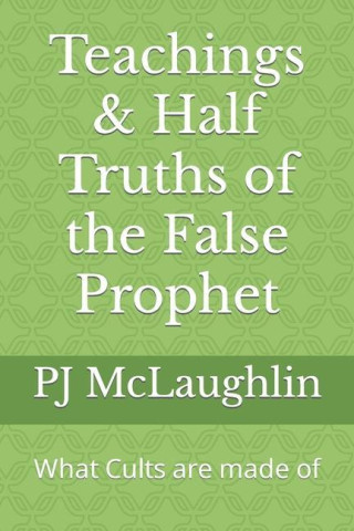 Teachings & Half Truths of the False Prophet: What Cults are made of