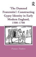 'The Damned Fraternitie': Constructing Gypsy Identity in Early Modern England, 1500-1700