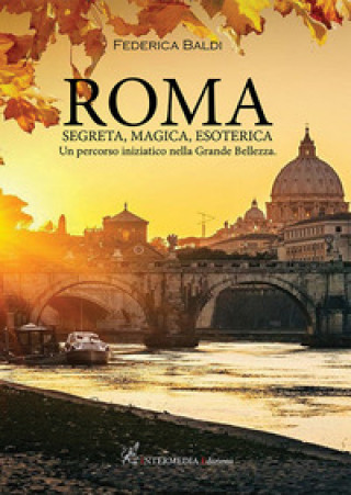 Roma. Segreta, magica, esoterica. Un percorso iniziatico nella grande bellezza (Federica Baldi)(Miękka)