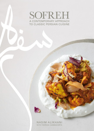 Sofreh: A Contemporary Approach to Classic Persian Cuisine: A Cookbook