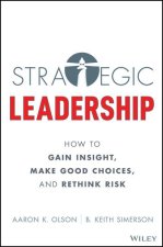 Strategic Leadership: How to Gain Insight, Make Good Choices, and Rethink Risk