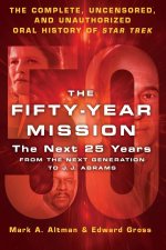 The Fifty-Year Mission: The Next 25 Years: From the Next Generation to J. J. Abrams: The Complete, Uncensored, and Unauthorized Oral History of Star T