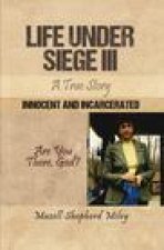 Life Under Siege III: A True Story: Innocent and Incarcerated