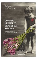 Cuando mi cuerpo dejó de ser tu casa: (Memorias de Ilse en Colonia Dignidad)