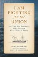 I Am Fighting for the Union: The Civil War Letters of Naval Officer Henry Willis Wells