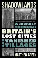 Shadowlands - A Journey Through Britain's Lost Cities and Vanished Villages