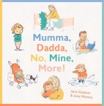 Mumma, Dadda, No, Mine, More!