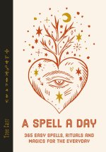 A Spell a Day: 365 Easy Spells, Rituals and Magics for the Everyday