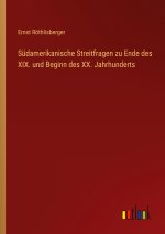 Südamerikanische Streitfragen zu Ende des XIX. und Beginn des XX. Jahrhunderts