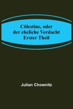 Cölestine, oder der eheliche Verdacht; Erster Theil