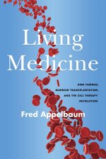 Living Medicine: Don Thomas, Marrow Transplantation, and the Cell Therapy Revolution
