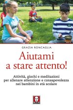 Aiutami a stare attento! Attività, giochi, meditazioni per allenare attenzione e consapevolezza nei bambini in età scolare