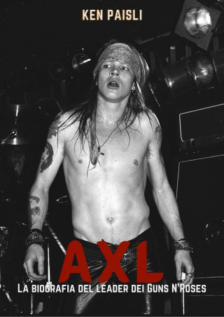 Axl. La sconvolgente biografia del leader dei Guns N'Roses