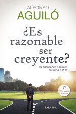 ?Es razonable ser creyente? : 50 cuestiones actuales en torno a la fe