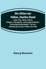 Die Sitten der Völker, Zweiter Band; Liebe, Ehe, Heirat, Geburt, Religion, Aberglaube, Lebensgewohnheiten, Kultureigentümlichkeiten, Tod und Bestattun