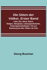 Die Sitten der Völker, Erster Band; Liebe, Ehe, Heirat, Geburt, Religion, Aberglaube, Lebensgewohnheiten, Kultureigentümlichkeiten, Tod und Bestattung