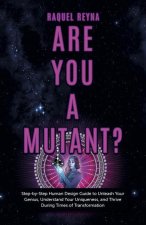 Are You a Mutant? - Step by Step Human Design Guide to Unleash Your Genius, Understand Your Uniqueness, and Thrive During Times of Transformat