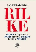 Las ciudades de Rilke : Praga, Florencia, París, Moscú, Toledo, Ronda, Múnich