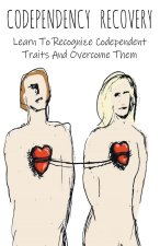 Codependency Recovery Learn To Recognize Codependent Traits And Overcome Them