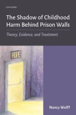 The Shadow of Childhood Harm Behind Prison Walls Theory, Evidence, and Treatment (Hardback)
