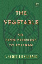 The Vegetable; Or, from President to Postman (Read & Co. Classics Edition);With the Introductory Essay 'The Jazz Age Literature of the Lost Generation