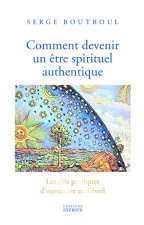 Comment devenir un être spirituel authentique - Les clés pratiques d'ouverture et d'éveil