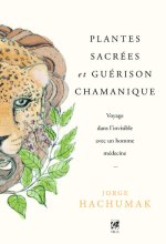 Plantes sacrées et guérison chamanique - Voyage dans l'invisible avec un homme médecine