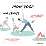 MON YOGA, MA CHAISE ET MOI - 11 SERIES THEMATIQUES ET 55 POSTURES POUR UNE PRATIQUE ACCESSIBLE A TOU