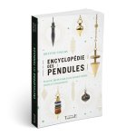 ENCYCLOPEDIE DES PENDULES - PLUS DE 200 PENDULES DE RADIESTHESIE, CHOIX ET UTILISATION