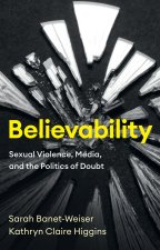 Believability: Sexual Violence, Media, and the Pol itics of Doubt