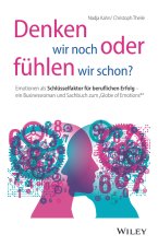Denken wir noch oder fuhlen wir schon? - Emotionen  als Schlusselfaktor fur beruflichen Erfolg - ein Businessroman und Sachbuch zum Globe of Emotions