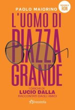 uomo di Piazza Grande. I dischi di Lucio Dalla raccontati dagli amici