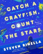 Catch a Crayfish, Count the Stars: Fun Projects, Skills, and Adventures for Outdoor Kids