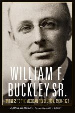 William F. Buckley Sr.: Witness to the Mexican Revolution, 1908-1921