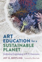 Art Education for a Sustainable Planet: Embracing Ecopedagogy in K-12 Classrooms