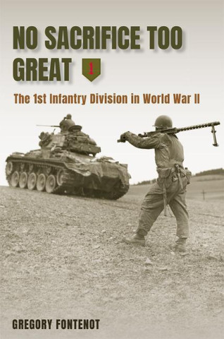 No Sacrifice Too Great: The 1st Infantry Division in World War II
