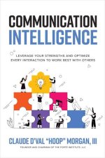 Communication Intelligence: Leverage Your Strengths and Optimize Every Interaction to Work Best with Others