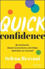 Quick Confidence: Be Authentic, Boost Connections,  and Make Bold Bets on Yourself
