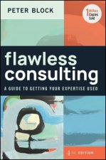 Flawless Consulting: A Guide to Getting Your Exper tise Used, Fourth Edition
